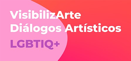 Conversatorios VisibilizArte: Diálogos Artísticos LGBTIQ+